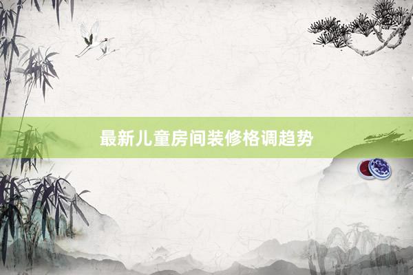 最新儿童房间装修格调趋势